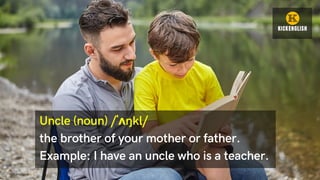 Uncle (noun) /ˈʌŋkl/
the brother of your mother or father.
Example: I have an uncle who is a teacher.
 