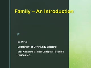 z
Family – An Introduction
Dr. Divija
Department of Community Medicine
Sree Gokulam Medical College & Research
Foundation
 