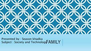FAMILY
Presented by : Season khadka
Subject : Society and Technology
 