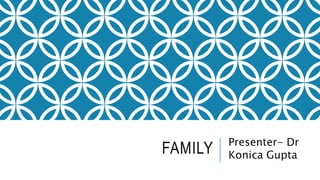FAMILY Presenter- Dr
Konica Gupta
 