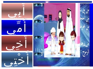 ‫بي‬ِ ‫أ‬َ‫بي‬ِ ‫أ‬َ
‫مي‬ّ ‫أ‬ُ‫مي‬ّ ‫أ‬ُ
‫خي‬ِ ‫أ‬َ‫خي‬ِ ‫أ‬َ
‫تي‬ِ ‫خ‬ْ ‫أ‬ُ‫تي‬ِ ‫خ‬ْ ‫أ‬ُ 


 