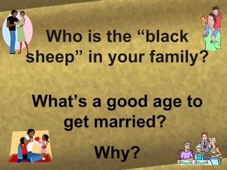 Who is the “black sheep” in your family? What’s a good age to get married? Why?