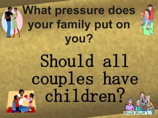 What pressure does your family put on you? Should all couples have children?