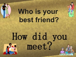 Who is your best friend? How did you meet?