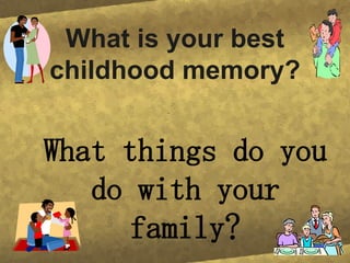 What is your best childhood memory? What things do you do with your family?