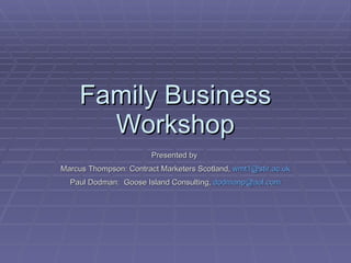 Family Business Workshop Presented by  Marcus Thompson: Contract Marketers Scotland,  [email_address] Paul Dodman:  Goose Island Consulting,  [email_address] 