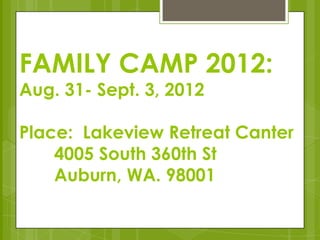 FAMILY CAMP 2012:
Aug. 31- Sept. 3, 2012

Place: Lakeview Retreat Canter
    4005 South 360th St
    Auburn, WA. 98001
 