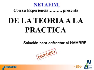 1
NETAFIM,
Con su Experiencia………, presenta:
DE LA TEORIAA LA
PRACTICA
Solución para enfrentar el HAMBRE
 