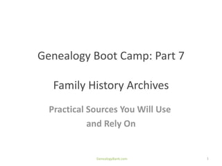 Genealogy Boot Camp: Part 7

   Family History Archives
  Practical Sources You Will Use
            and Rely On


             GenealogyBank.com     1
 