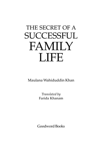 THE SECRET OF A
SUCCESSFUL
FAMILY
 LIFE
Maulana Wahiduddin Khan


      Translated by
     Farida Khanam




    Goodword Books
 