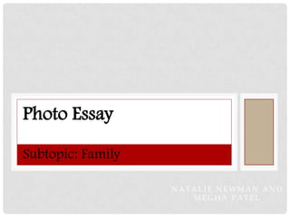 Photo Essay

Subtopic: Family

                   NATALIE NEWMAN AND
                      MEGHA PATEL
 