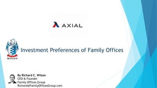 Investment Preferences of Family Offices
By Richard C. Wilson
CEO & Founder
Family Offices Group
Richard@FamilyOfficesGroup.com
 