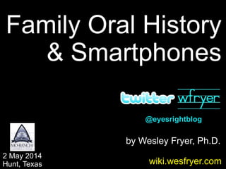 by Wesley Fryer, Ph.D.
Family Oral History
& Smartphones
2 May 2014
Hunt, Texas wiki.wesfryer.com
@eyesrightblog
 