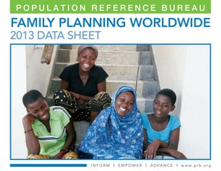 POPULATION REFERENCE BUREAU

FAMILY PLANNING WORLDWIDE

2013 DATA SHEET

I N F O R M | E M P O W E R | A DVA N C E | w w w. p r b . o r g

 