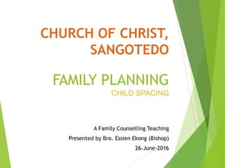 CHURCH OF CHRIST,
SANGOTEDO
FAMILY PLANNING
CHILD SPACING
A Family Counselling Teaching
Presented by Bro. Essien Ekong (Bishop)
26-June-2016
 