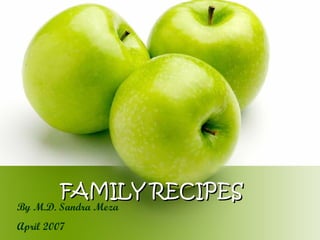 FAMILY RECIPES By M.D. Sandra Meza April 2007 