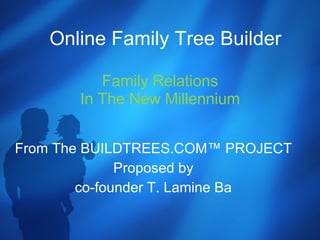 Family Relations In The New Millennium From The BUILDTREES.COM™ PROJECT Proposed by co-founder T. Lamine Ba Online Family Tree Builder 