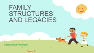 FAMILY
STRUCTURES
AND LEGACIES
Personal Development
Group 6
 