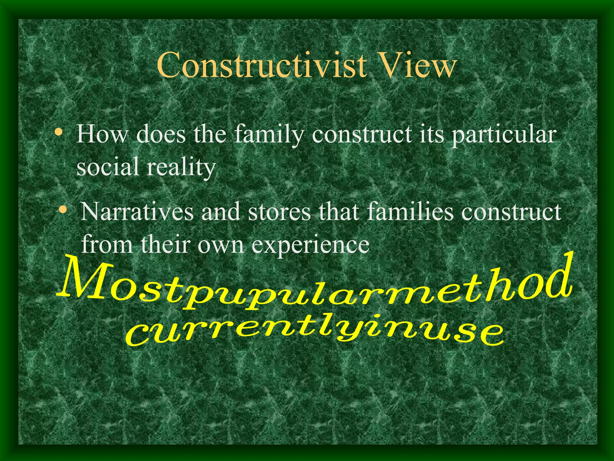 Constructivist View How does the family construct its particular social reality Narratives and stores that families construct from their own experience Most pupular method currently in use 