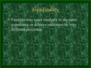 Equifinality Families may react similarly to the same experience or achieve outcomes by very different processes. 