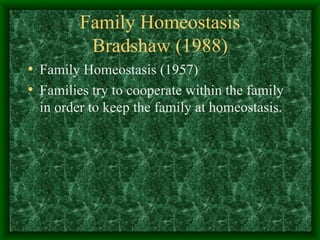 Family Homeostasis Bradshaw (1988) Family Homeostasis (1957) Families try to cooperate within the family in order to keep the family at homeostasis. 