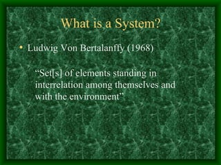 What is a System? Ludwig Von Bertalanffy (1968) “ Set[s] of elements standing in interrelation among themselves and with the environment” 