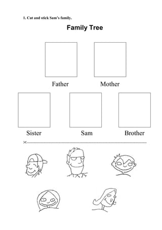1. Cut and stick Sam’s family.

                                       Family Tree




                         Father                                      Mother




  Sister                                           Sam                                     Brother
--------------------------------------------------------------------------------------------------------------
 