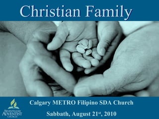 Calgary METRO Filipino SDA Church Sabbath, August 21 st , 2010 Christian Family 