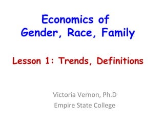 Economics of  Gender, Race, Family Victoria Vernon, Ph.D Empire State College Lesson 1: Trends, Definitions 