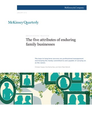 1




JA N UA RY 2010




             o r g a n i z a t i o n   p r a c t i c e



             The five attributes of enduring
             family businesses


                            The keys to long-term success are professional management
                            and keeping the family committed to and capable of carrying on
                            as the owner.

                            Christian Caspar, Ana Karina Dias, and Heinz-Peter Elstrodt
 