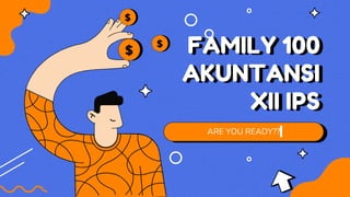 FAMILY 100
AKUNTANSI
XII IPS
ARE YOU READY??
 