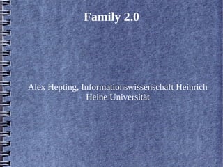 Family 2.0 
Alex Hepting, Informationswissenschaft Heinrich 
Heine Universität 
 