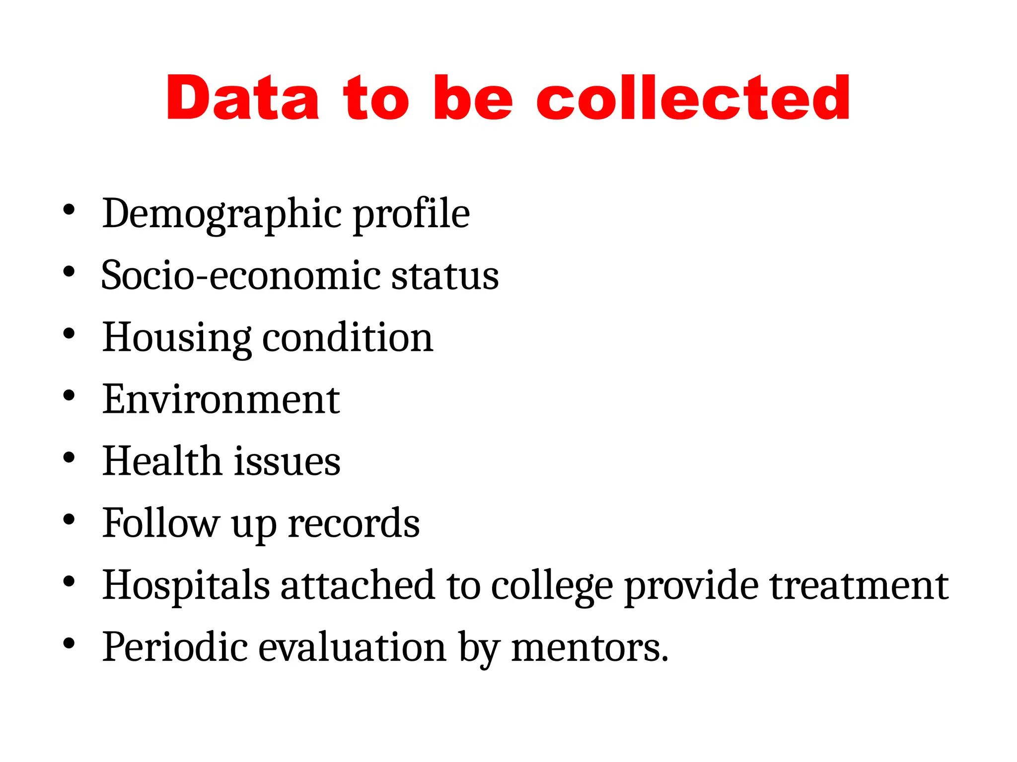 Data to be collected
• Demographic profile
• Socio-economic status
• Housing condition
• Environment
• Health issues
• Follow up records
• Hospitals attached to college provide treatment
• Periodic evaluation by mentors.
 