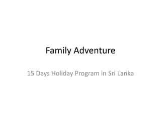 Family Adventure 
15 Days Holiday Program in Sri Lanka 
 