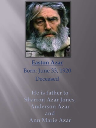 Easton Azar Born: June 33, 1920 Deceased He is father toSharron Azar Jones, Anderson Azarand Ann Marie Azar 