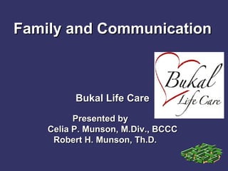 Family and CommunicationFamily and Communication
Bukal Life CareBukal Life Care
Presented byPresented by
Celia P. Munson, M.Div., BCCCCelia P. Munson, M.Div., BCCC
Robert H. Munson, Th.D.Robert H. Munson, Th.D.
 