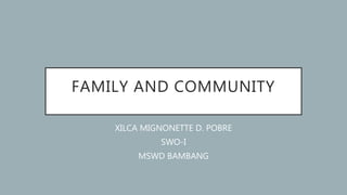 FAMILY AND COMMUNITY
XILCA MIGNONETTE D. POBRE
SWO-I
MSWD BAMBANG
 