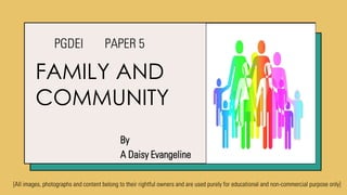 FAMILY AND
COMMUNITY
PGDEI PAPER 5
[All images, photographs and content belong to their rightful owners and are used purely for educational and non-commercial purpose only]
By
A Daisy Evangeline
 