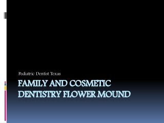 FAMILY AND COSMETIC
DENTISTRY FLOWER MOUND
Pediatric Dentist Texas
 
