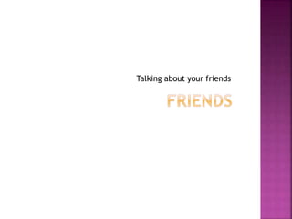 Talking about your friends
 