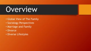 Overview
• Global View of The Family
• Sociology Perspectives
• Marriage and Family
• Divorce
• Diverse Lifestyles
 