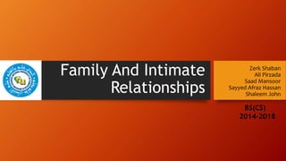 Family And Intimate
Relationships
Zerk Shaban
Ali Pirzada
Saad Mansoor
Sayyed Afraz Hassan
Shaleem John
BS(CS)
2014-2018
 