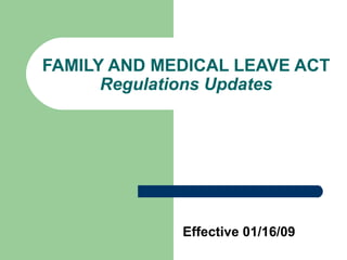FAMILY AND MEDICAL LEAVE ACT
      Regulations Updates




             Effective 01/16/09
 