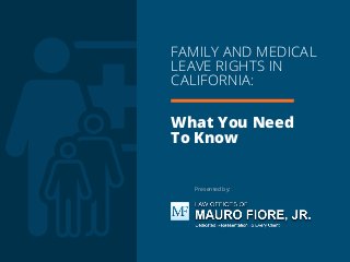 FAMILY AND MEDICAL
LEAVE RIGHTS IN
CALIFORNIA:
What You Need
To Know
Presented by:
 
