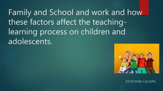 Family and School and work and how
these factors affect the teaching-
learning process on children and
adolescents.
ESTEFANÍA CALISPA
 