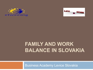 FAMILY AND WORK
BALANCE IN SLOVAKIA
Business Academy Levice Slovakia
 