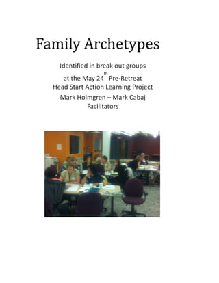 Family Archetypes
    Identified in break out groups
                   th
     at the May 24 Pre-Retreat
  Head Start Action Learning Project
    Mark Holmgren – Mark Cabaj
             Facilitators
 