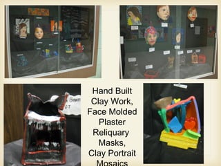 Hand Built
Clay Work,
Face Molded
Plaster
Reliquary
Masks,
Clay Portrait
 
