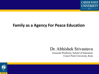 Family as a Agency For Peace Education
Dr. Abhishek Srivastava
Associate Professor, School of Education
Career Point University, Kota
 