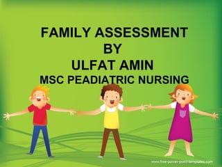 FAMILY ASSESSMENT
BY
ULFAT AMIN
MSC PEADIATRIC NURSING
